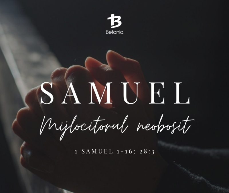 SAMUEL – Mijlocitorul neobosit (1 Samuel 1-16; 28:3)