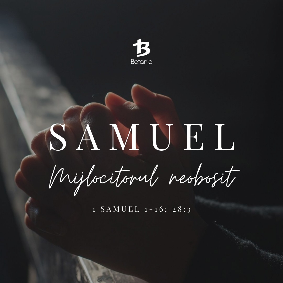 SAMUEL – Mijlocitorul neobosit (1 Samuel 1-16; 28:3)
